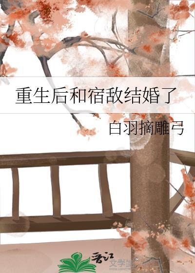 重生后和宿敌结婚了最新章