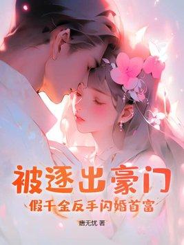 被逐出豪门假千金反手闪婚首富