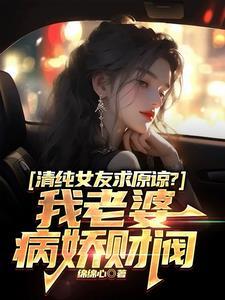 清纯女友求原谅?我老婆病娇财阀by